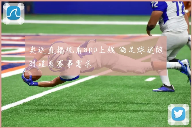 奥运直播观看app上线 满足球迷随时追看赛事需求