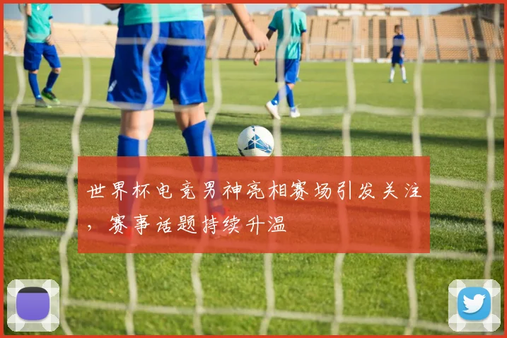 世界杯电竞男神亮相赛场引发关注,赛事话题持续升温