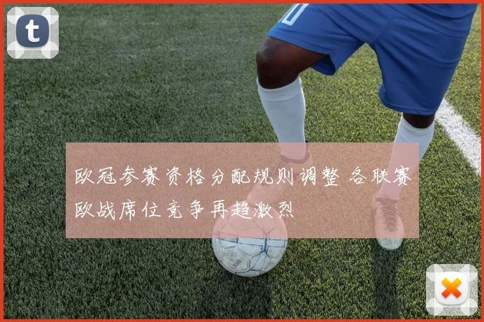 欧冠参赛资格分配规则调整 各联赛欧战席位竞争再趋激烈