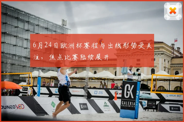 6月24日欧洲杯赛程与出线形势受关注,焦点比赛陆续展开
