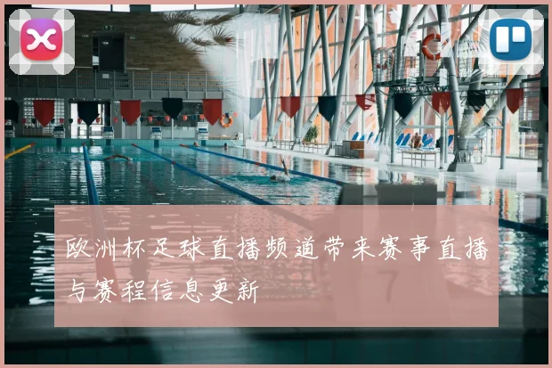 欧洲杯足球直播频道带来赛事直播与赛程信息更新
