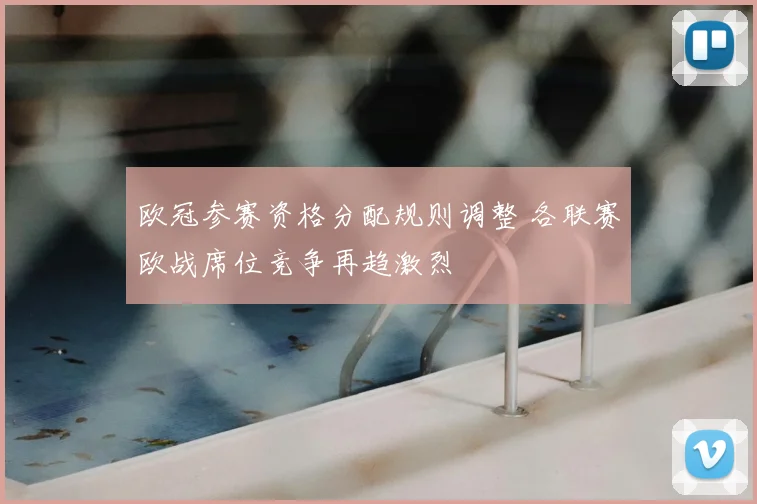 欧冠参赛资格分配规则调整 各联赛欧战席位竞争再趋激烈