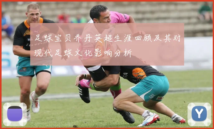 足球宝贝乔丹英超生涯回顾及其对现代足球文化影响分析