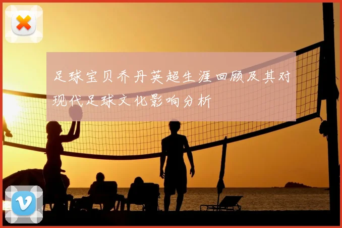 足球宝贝乔丹英超生涯回顾及其对现代足球文化影响分析