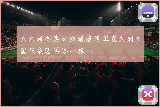 武大靖冬奥会短道速滑卫冕失利中国代表团再添一银