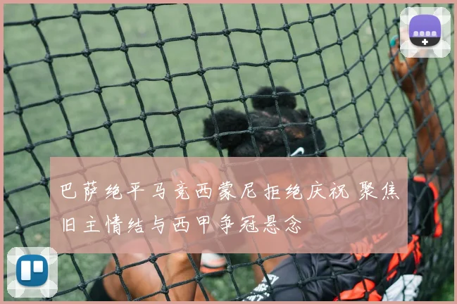 巴萨绝平马竞西蒙尼拒绝庆祝 聚焦旧主情结与西甲争冠悬念