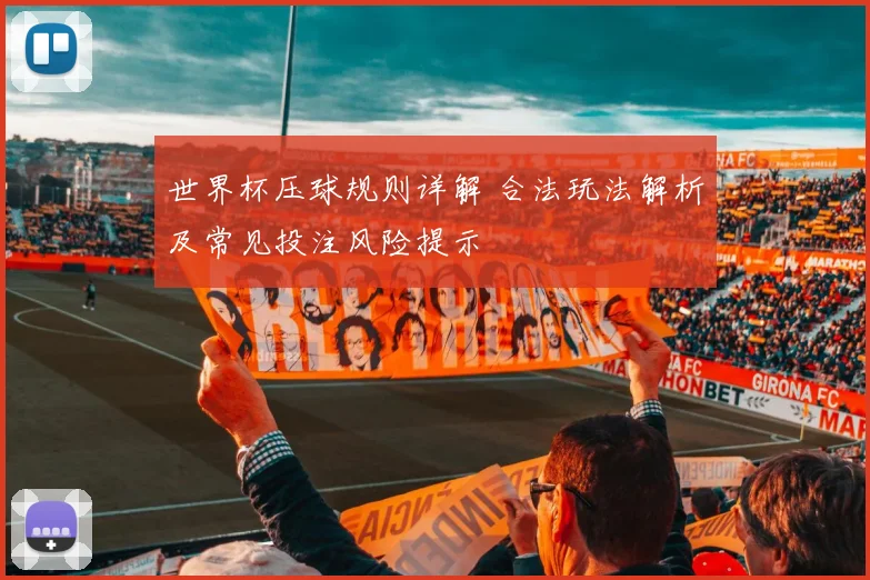 世界杯压球规则详解 合法玩法解析及常见投注风险提示
