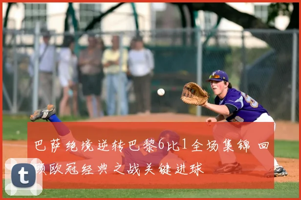 巴萨绝境逆转巴黎6比1全场集锦 回顾欧冠经典之战关键进球