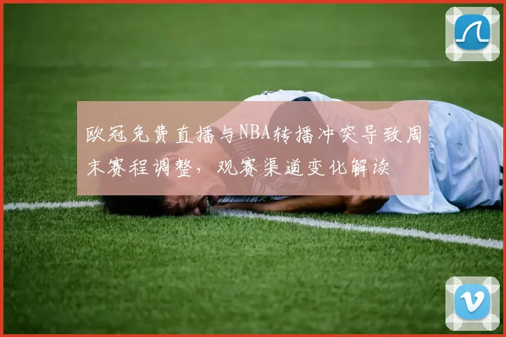 欧冠免费直播与NBA转播冲突导致周末赛程调整，观赛渠道变化解读