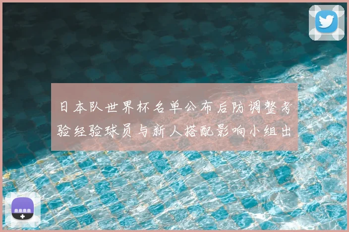 日本队世界杯名单公布后防调整考验经验球员与新人搭配影响小组出线前景