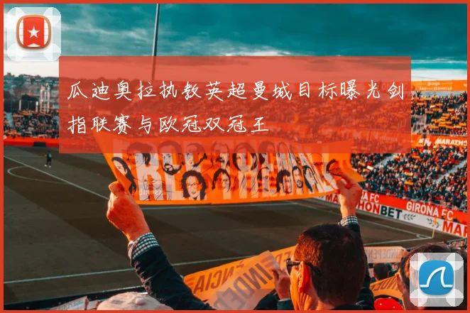 瓜迪奥拉执教英超曼城目标曝光剑指联赛与欧冠双冠王