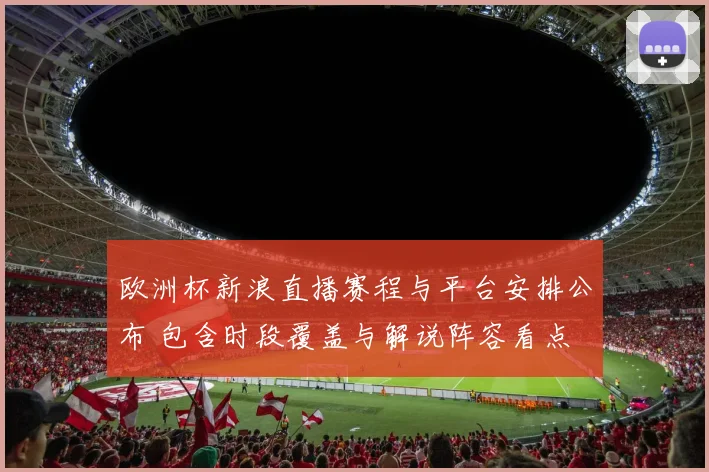 欧洲杯新浪直播赛程与平台安排公布 包含时段覆盖与解说阵容看点